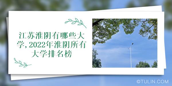 江苏淮阴有哪些大学2022年淮阴所有大学排名榜